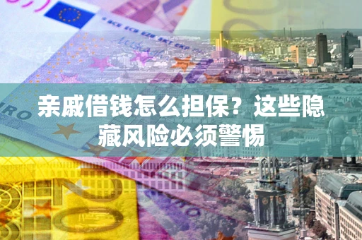 北京亲戚借钱怎么担保？这些隐藏风险必须警惕