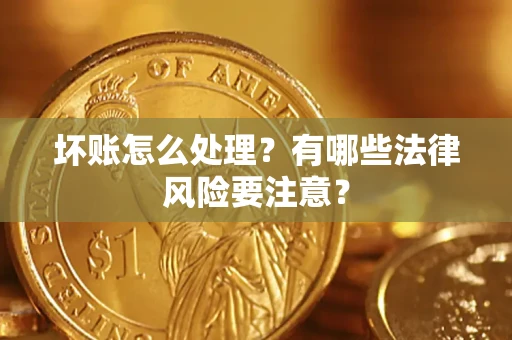 北京坏账怎么处理？有哪些法律风险要注意？