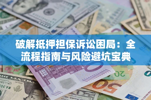 北京破解抵押担保诉讼困局:全流程指南与风险避坑宝典 北京破解抵押担保诉讼困局:全流程指南与风险避坑宝典
