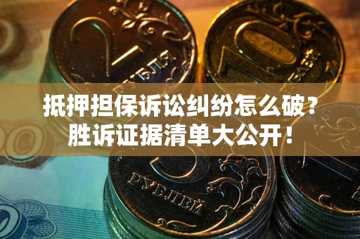 北京抵押担保诉讼纠纷怎么破？胜诉证据清单大公开！