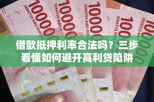 北京借款抵押利率合法吗？三步看懂如何避开高利贷陷阱