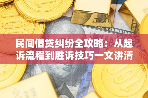 北京民间借贷纠纷全攻略：从起诉流程到胜诉技巧一文讲清
