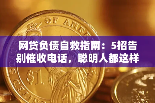 北京网贷负债自救指南：5招告别催收电话，聪明人都这样做