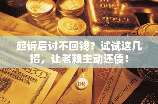 北京起诉后讨不回钱？试试这几招，让老赖主动还债！