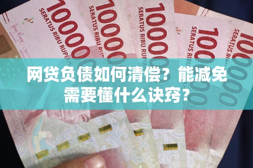 北京网贷负债如何清偿？能减免需要懂什么诀窍？