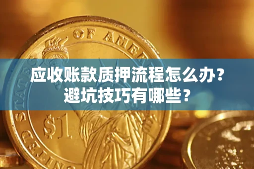 北京应收账款质押流程怎么办？避坑技巧有哪些？