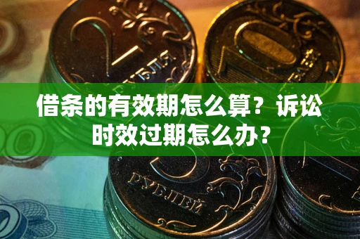 北京借条的有效期怎么算？诉讼时效过期怎么办？