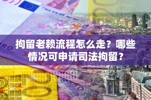 北京拘留老赖流程怎么走?哪些情况可申请司法拘留? 北京拘留老赖流程怎么走?哪些情况可申请司法拘留?