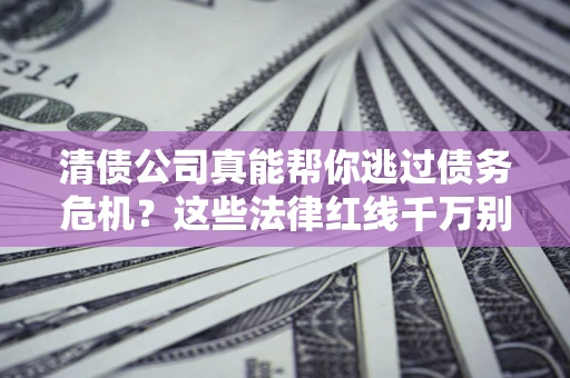 北京清债公司真能帮你逃过债务危机？这些法律红线千万别踩