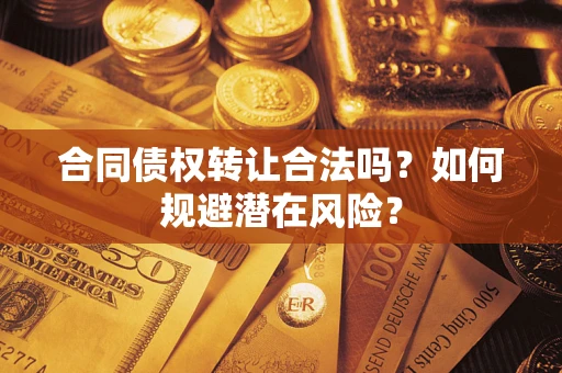 北京合同债权转让合法吗?如何规避潜在风险? 北京合同债权转让合法吗?如何规避潜在风险?