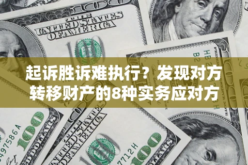 北京起诉胜诉难执行？发现对方转移财产的8种实务应对方案