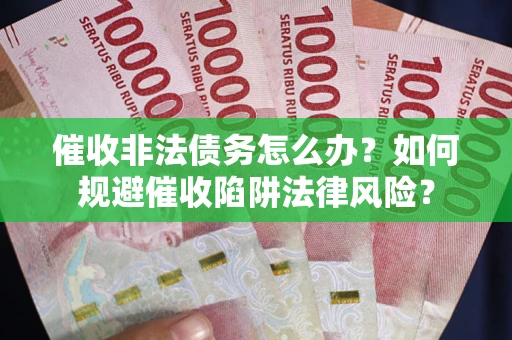 北京催收非法债务怎么办？如何规避催收陷阱法律风险？