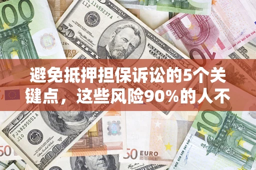 北京避免抵押担保诉讼的5个关键点，这些风险90%的人不知道！