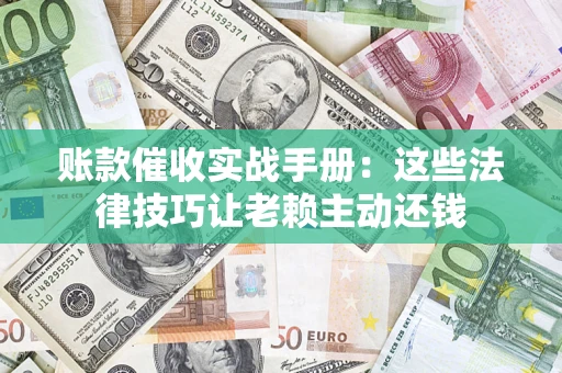 北京账款催收实战手册：这些法律技巧让老赖主动还钱