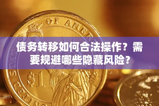 北京债务转移如何合法操作？需要规避哪些隐藏风险？