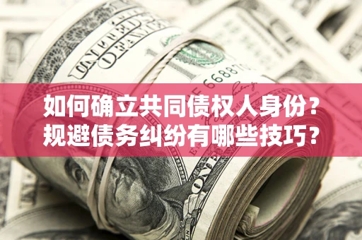 北京如何确立共同债权人身份？规避债务纠纷有哪些技巧？