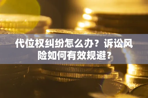 北京代位权纠纷怎么办？诉讼风险如何有效规避？