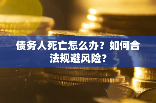 北京债务人死亡怎么办？如何合法规避风险？