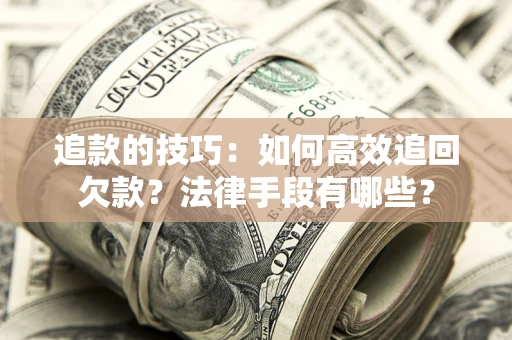北京追款的技巧：如何高效追回欠款？法律手段有哪些？
