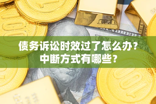 北京债务诉讼时效过了怎么办？中断方式有哪些？