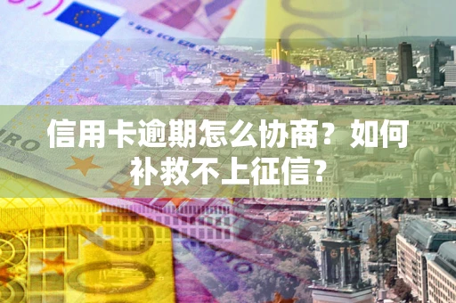 北京信用卡逾期怎么协商？如何补救不上征信？