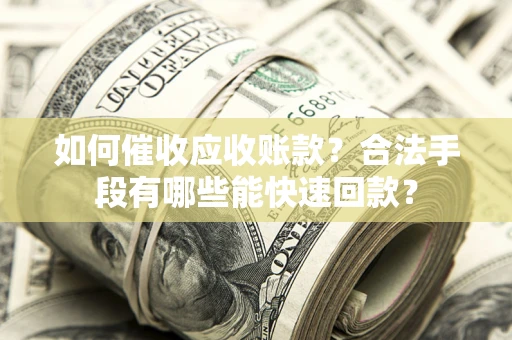 北京如何催收应收账款？合法手段有哪些能快速回款？