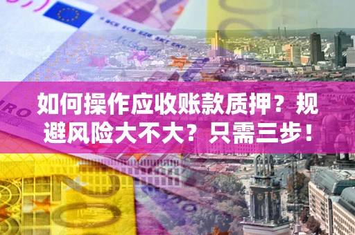 北京如何操作应收账款质押？规避风险大不大？只需三步！