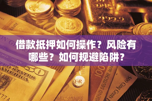 北京借款抵押如何操作？风险有哪些？如何规避陷阱？