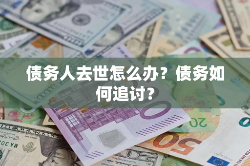 北京债务人去世怎么办？债务如何追讨？