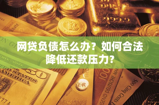 北京网贷负债怎么办？如何合法降低还款压力？