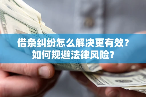 北京借条纠纷怎么解决更有效？如何规避法律风险？