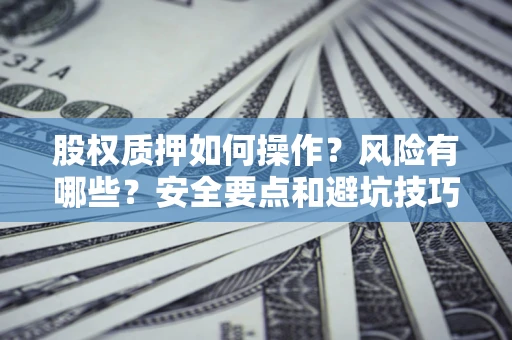 北京股权质押如何操作？风险有哪些？安全要点和避坑技巧？