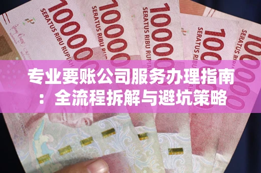 北京专业要账公司服务办理指南：全流程拆解与避坑策略