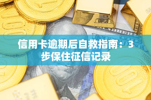 北京信用卡逾期后自救指南：3步保住征信记录