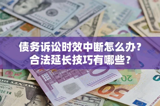 北京债务诉讼时效中断怎么办？合法延长技巧有哪些？