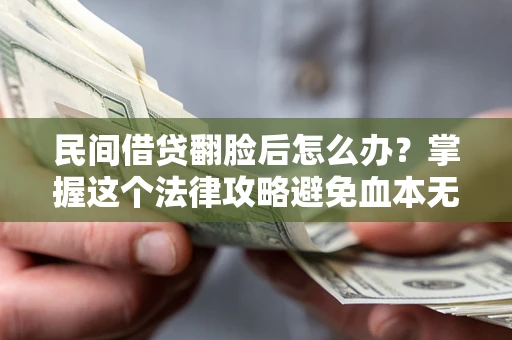 北京民间借贷翻脸后怎么办？掌握这个法律攻略避免血本无归