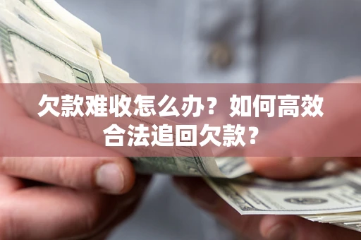 北京欠款难收怎么办？如何高效合法追回欠款？