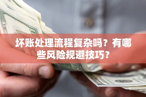 北京坏账处理流程复杂吗？有哪些风险规避技巧？