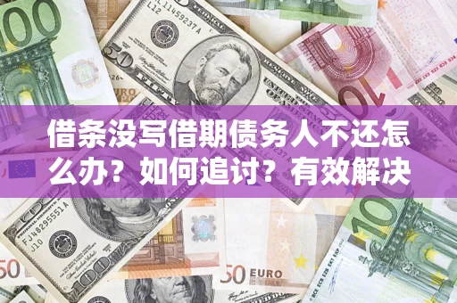 北京借条没写借期债务人不还怎么办？如何追讨？有效解决方案！