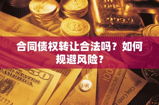 北京合同债权转让合法吗?如何规避风险? 北京合同债权转让合法吗?如何规避风险?