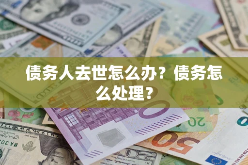 北京债务人去世怎么办？债务怎么处理？