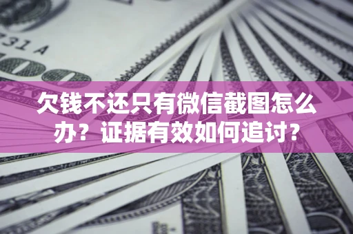 北京欠钱不还只有微信截图怎么办？证据有效如何追讨？