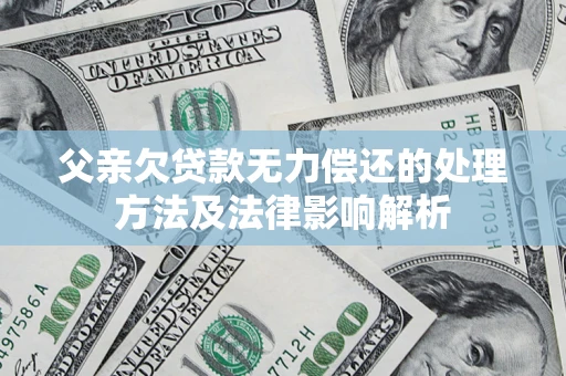 北京父亲欠贷款无力偿还的处理方法及法律影响解析