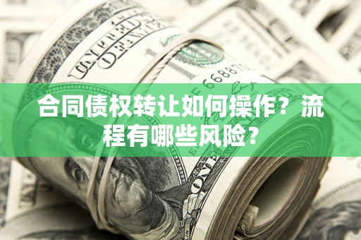 北京合同债权转让如何操作？流程有哪些风险？