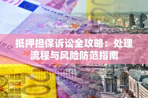 北京抵押担保诉讼全攻略：处理流程与风险防范指南