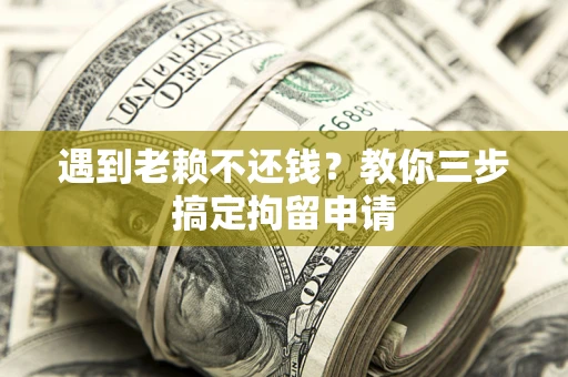 北京遇到老赖不还钱？教你三步搞定拘留申请