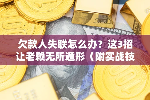 北京欠款人失联怎么办？这3招让老赖无所遁形（附实战技巧）