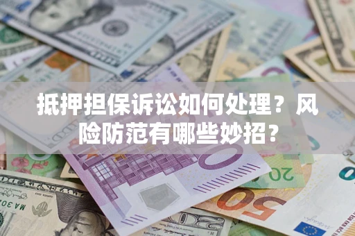 北京抵押担保诉讼如何处理？风险防范有哪些妙招？