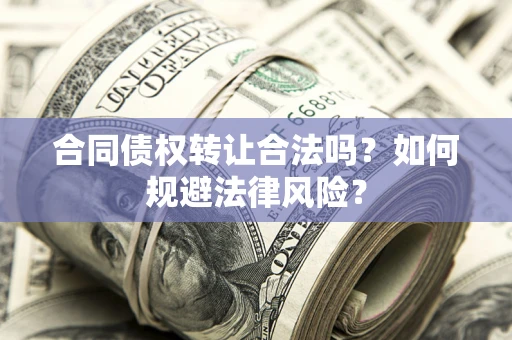 北京合同债权转让合法吗？如何规避法律风险？