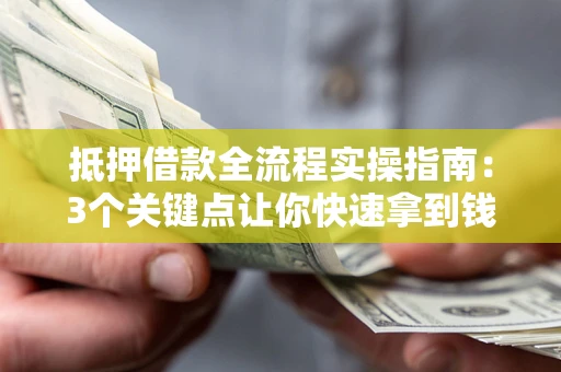 北京抵押借款全流程实操指南：3个关键点让你快速拿到钱